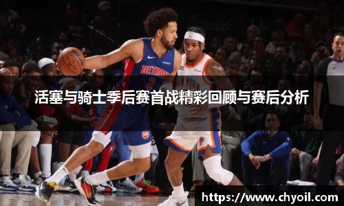 活塞与骑士季后赛首战精彩回顾与赛后分析