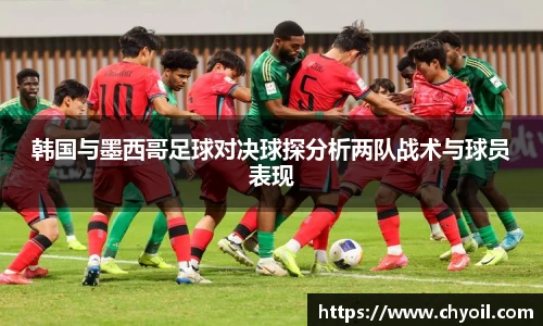 韩国与墨西哥足球对决球探分析两队战术与球员表现